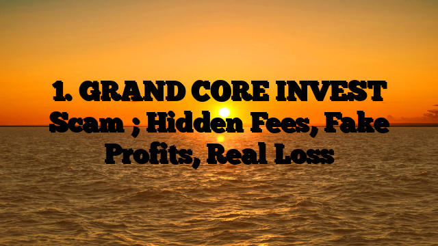 1. GRAND CORE INVEST Scam ; Hidden Fees, Fake Profits, Real Loss