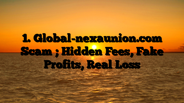 1. Global-nexaunion.com Scam ; Hidden Fees, Fake Profits, Real Loss