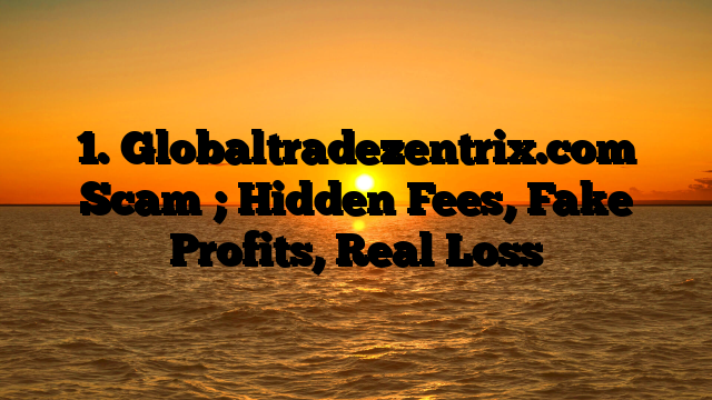 1. Globaltradezentrix.com Scam ; Hidden Fees, Fake Profits, Real Loss