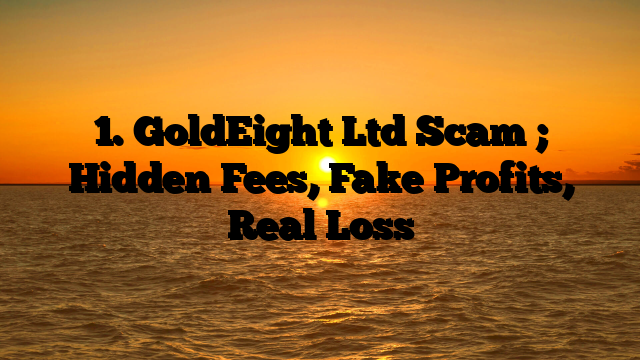 1. GoldEight Ltd Scam ; Hidden Fees, Fake Profits, Real Loss