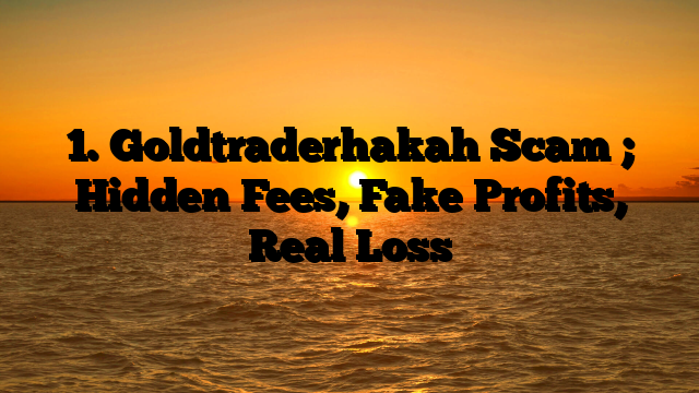 1. Goldtraderhakah Scam ; Hidden Fees, Fake Profits, Real Loss