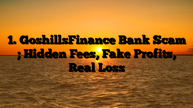 1. GoshillsFinance Bank Scam ; Hidden Fees, Fake Profits, Real Loss