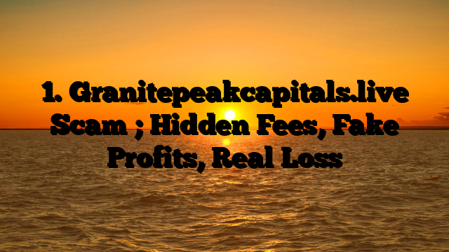 1. Granitepeakcapitals.live Scam ; Hidden Fees, Fake Profits, Real Loss