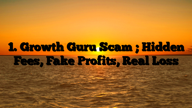 1. Growth Guru Scam ; Hidden Fees, Fake Profits, Real Loss