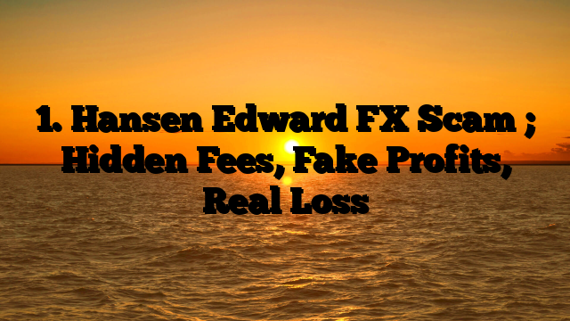 1. Hansen Edward FX Scam ; Hidden Fees, Fake Profits, Real Loss