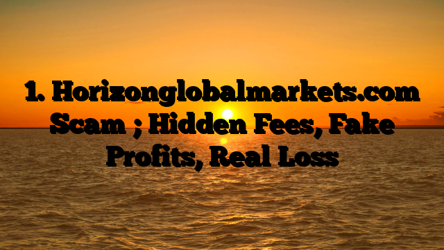 1. Horizonglobalmarkets.com Scam ; Hidden Fees, Fake Profits, Real Loss