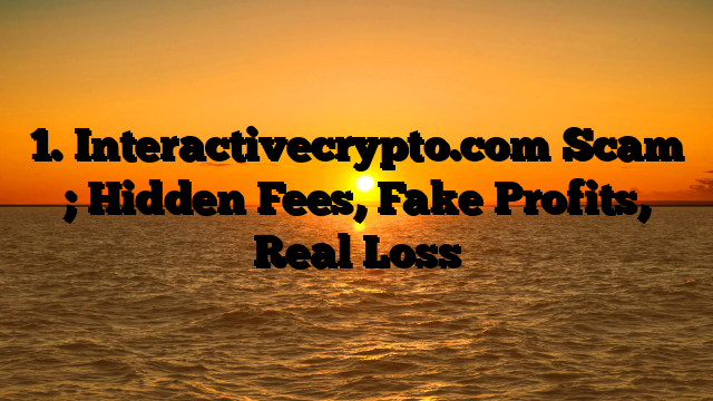 1. Interactivecrypto.com Scam ; Hidden Fees, Fake Profits, Real Loss
