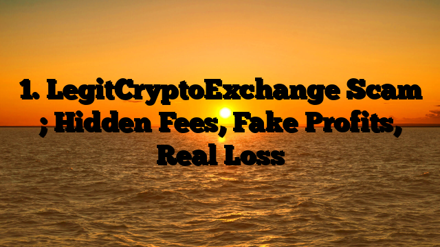 1. LegitCryptoExchange Scam ; Hidden Fees, Fake Profits, Real Loss