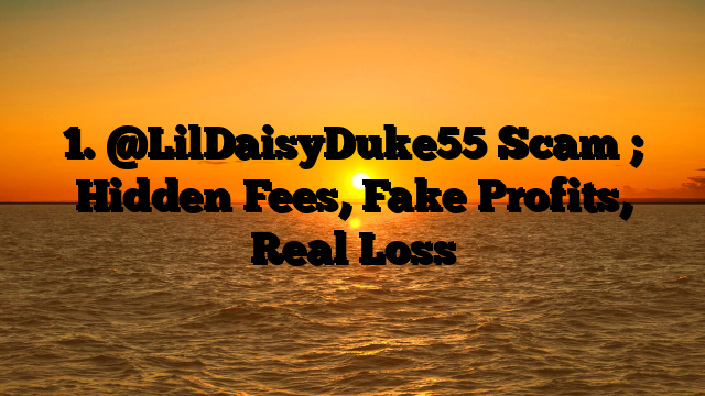 1. @LilDaisyDuke55 Scam ; Hidden Fees, Fake Profits, Real Loss