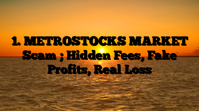 1. METROSTOCKS MARKET Scam ; Hidden Fees, Fake Profits, Real Loss