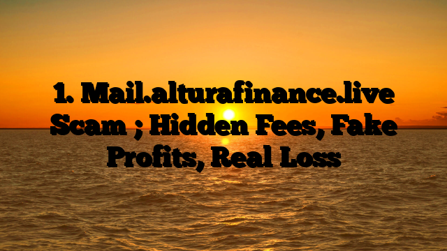 1. Mail.alturafinance.live Scam ; Hidden Fees, Fake Profits, Real Loss