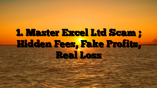 1. Master Excel Ltd Scam ; Hidden Fees, Fake Profits, Real Loss