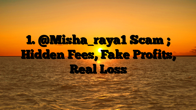 1. @Misha_raya1 Scam ; Hidden Fees, Fake Profits, Real Loss