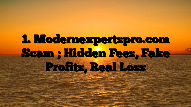 1. Modernexpertspro.com Scam ; Hidden Fees, Fake Profits, Real Loss