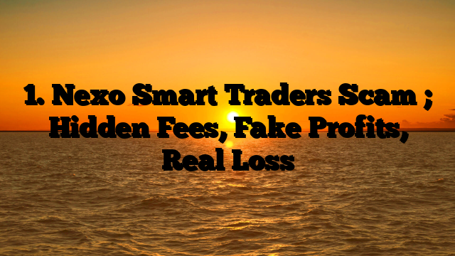 1. Nexo Smart Traders Scam ; Hidden Fees, Fake Profits, Real Loss