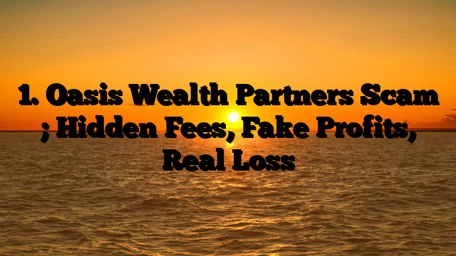 1. Oasis Wealth Partners Scam ; Hidden Fees, Fake Profits, Real Loss