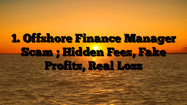 1. Offshore Finance Manager Scam ; Hidden Fees, Fake Profits, Real Loss