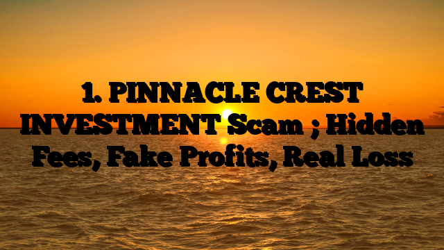 1. PINNACLE CREST INVESTMENT Scam ; Hidden Fees, Fake Profits, Real Loss