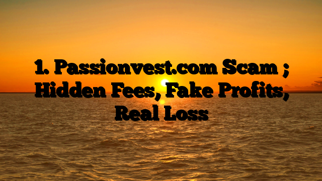 1. Passionvest.com Scam ; Hidden Fees, Fake Profits, Real Loss
