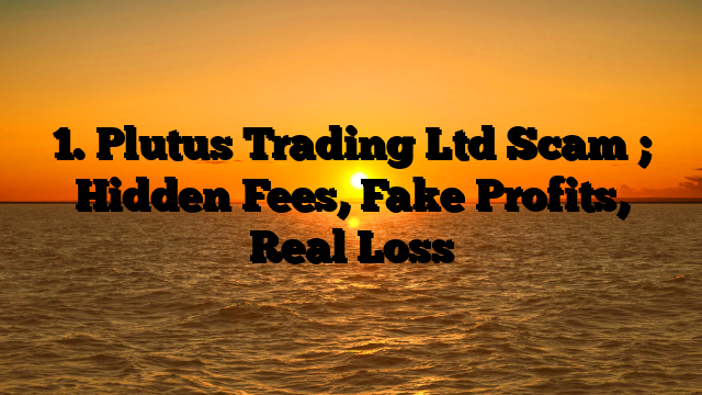 1. Plutus Trading Ltd Scam ; Hidden Fees, Fake Profits, Real Loss