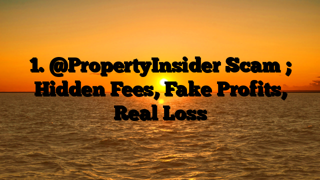 1. @PropertyInsider Scam ; Hidden Fees, Fake Profits, Real Loss