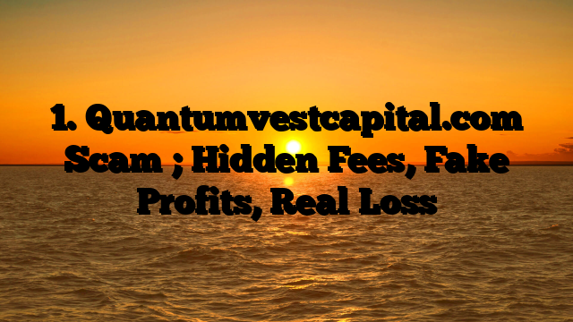 1. Quantumvestcapital.com Scam ; Hidden Fees, Fake Profits, Real Loss