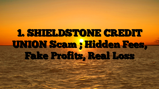 1. SHIELDSTONE CREDIT UNION Scam ; Hidden Fees, Fake Profits, Real Loss