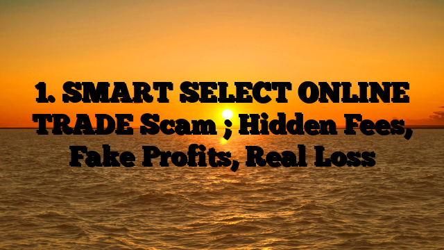 1. SMART SELECT ONLINE TRADE Scam ; Hidden Fees, Fake Profits, Real Loss