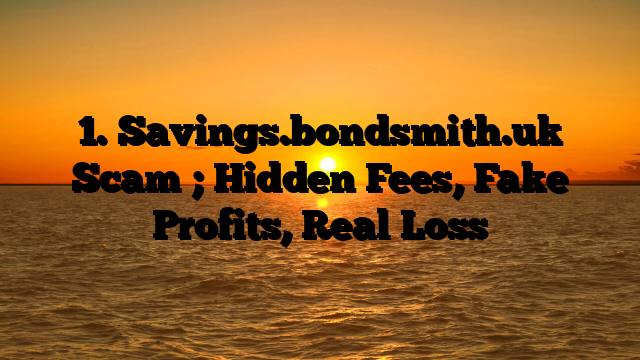 1. Savings.bondsmith.uk Scam ; Hidden Fees, Fake Profits, Real Loss