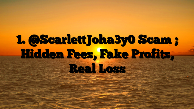 1. @ScarlettJoha3y0 Scam ; Hidden Fees, Fake Profits, Real Loss
