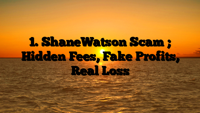 1. ShaneWatson Scam ; Hidden Fees, Fake Profits, Real Loss