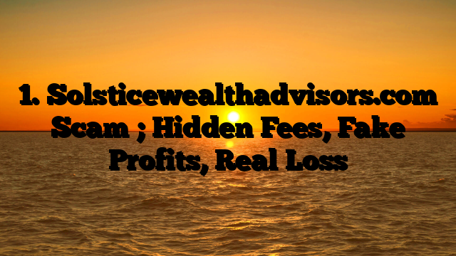 1. Solsticewealthadvisors.com Scam ; Hidden Fees, Fake Profits, Real Loss