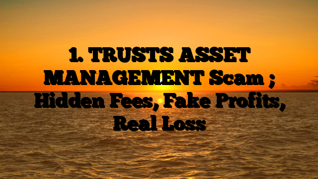 1. TRUSTS ASSET MANAGEMENT Scam ; Hidden Fees, Fake Profits, Real Loss