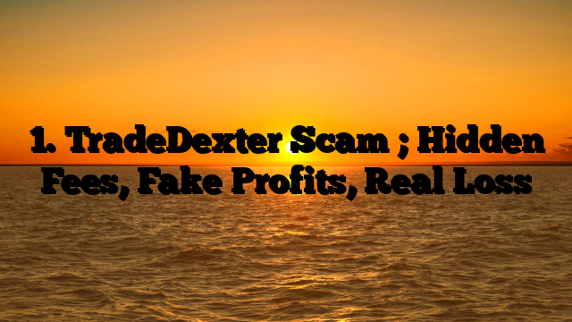 1. TradeDexter Scam ; Hidden Fees, Fake Profits, Real Loss