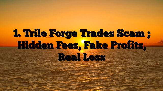 1. Trilo Forge Trades Scam ; Hidden Fees, Fake Profits, Real Loss