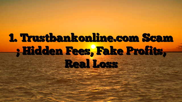 1. Trustbankonline.com Scam ; Hidden Fees, Fake Profits, Real Loss