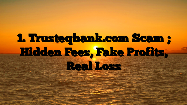 1. Trusteqbank.com Scam ; Hidden Fees, Fake Profits, Real Loss