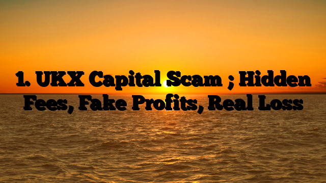1. UKX Capital Scam ; Hidden Fees, Fake Profits, Real Loss