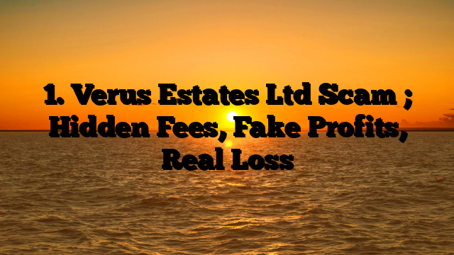 1. Verus Estates Ltd Scam ; Hidden Fees, Fake Profits, Real Loss