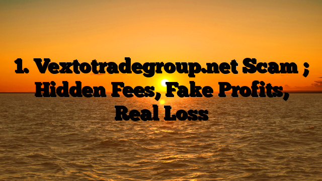 1. Vextotradegroup.net Scam ; Hidden Fees, Fake Profits, Real Loss