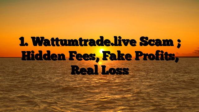 1. Wattumtrade.live Scam ; Hidden Fees, Fake Profits, Real Loss