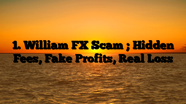 1. William FX Scam ; Hidden Fees, Fake Profits, Real Loss