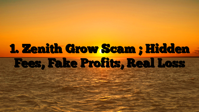 1. Zenith Grow Scam ; Hidden Fees, Fake Profits, Real Loss