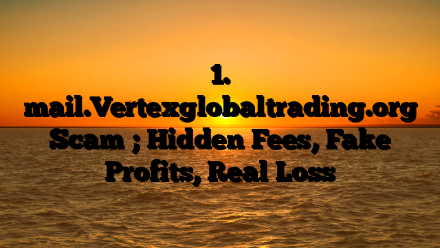 1. mail.Vertexglobaltrading.org Scam ; Hidden Fees, Fake Profits, Real Loss