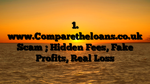 1. www.Comparetheloans.co.uk Scam ; Hidden Fees, Fake Profits, Real Loss