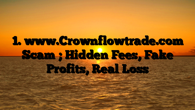 1. www.Crownflowtrade.com Scam ; Hidden Fees, Fake Profits, Real Loss