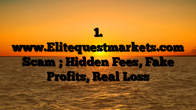1. www.Elitequestmarkets.com Scam ; Hidden Fees, Fake Profits, Real Loss