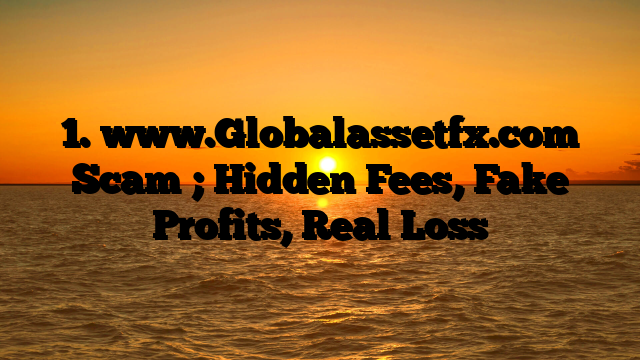 1. www.Globalassetfx.com Scam ; Hidden Fees, Fake Profits, Real Loss