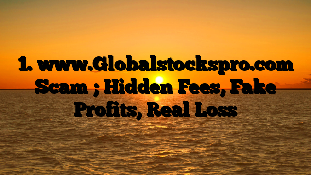 1. www.Globalstockspro.com Scam ; Hidden Fees, Fake Profits, Real Loss