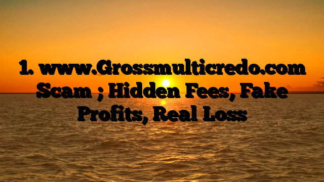 1. www.Grossmulticredo.com Scam ; Hidden Fees, Fake Profits, Real Loss